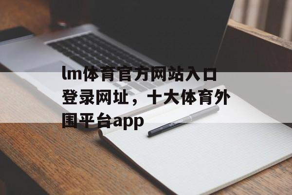 lm体育官方网站入口登录网址，十大体育外围平台app