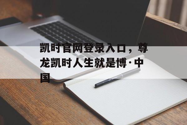 凯时官网登录入口，尊龙凯时人生就是博·中国