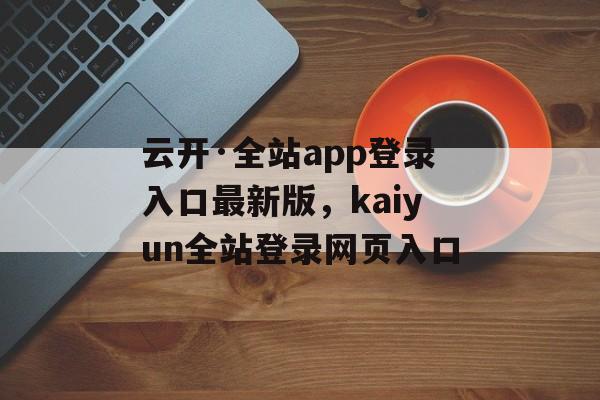 云开·全站app登录入口最新版，kaiyun全站登录网页入口