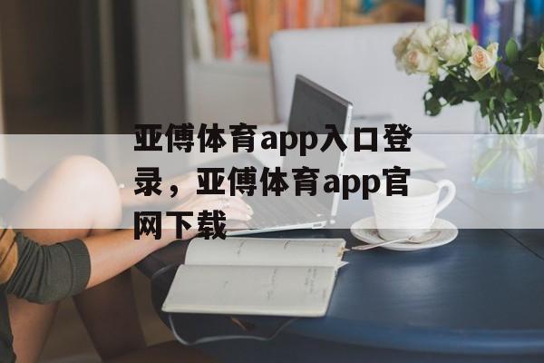 亚傅体育app入口登录，亚傅体育app官网下载