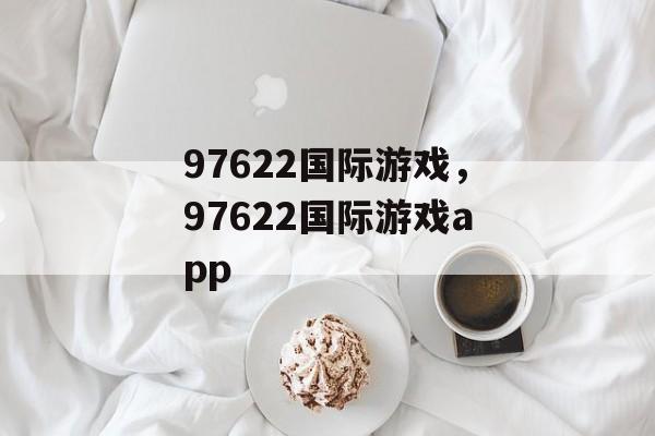 97622国际游戏，97622国际游戏app