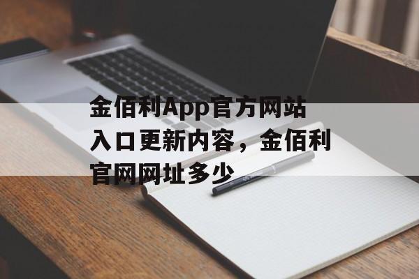 金佰利App官方网站入口更新内容，金佰利官网网址多少