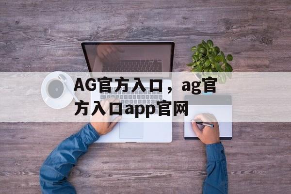 AG官方入口，ag官方入口app官网